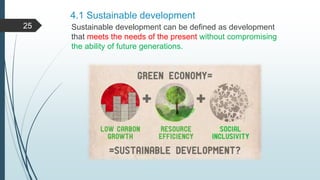 4.1 Sustainable development
Sustainable development can be defined as development
that meets the needs of the present without compromising
the ability of future generations.
25
 