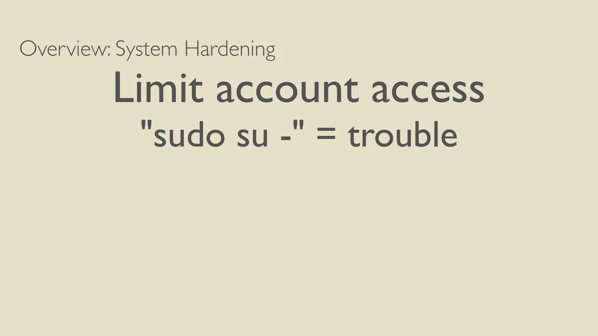 Overview: System Hardening
Limit account access
"sudo su -" = trouble
 