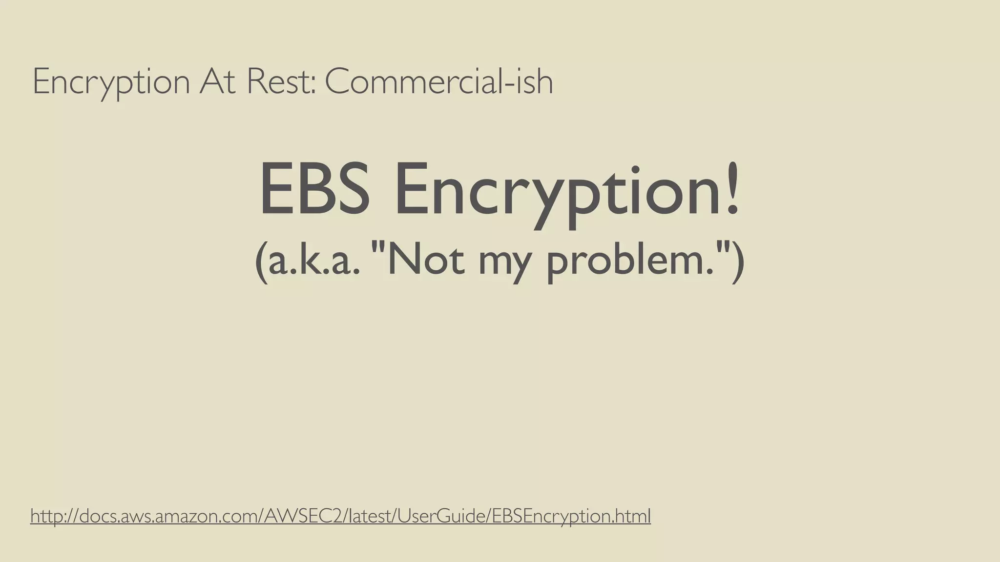 Encryption At Rest: Commercial-ish
EBS Encryption!
(a.k.a. "Not my problem.")
http://docs.aws.amazon.com/AWSEC2/latest/UserGuide/EBSEncryption.html
 