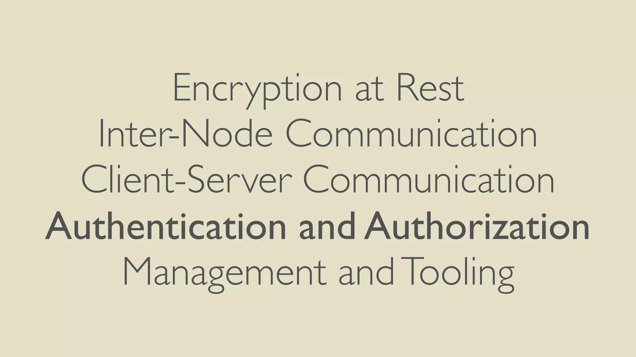 Encryption at Rest
Inter-Node Communication
Client-Server Communication
Authentication and Authorization
Management andTooling
 