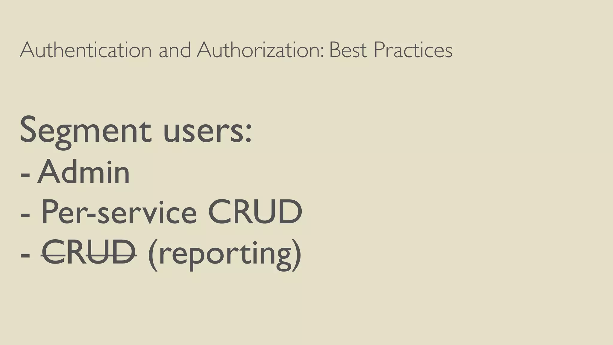 Authentication and Authorization: Best Practices
Segment users:
- Admin
- Per-service CRUD
- CRUD (reporting)
 