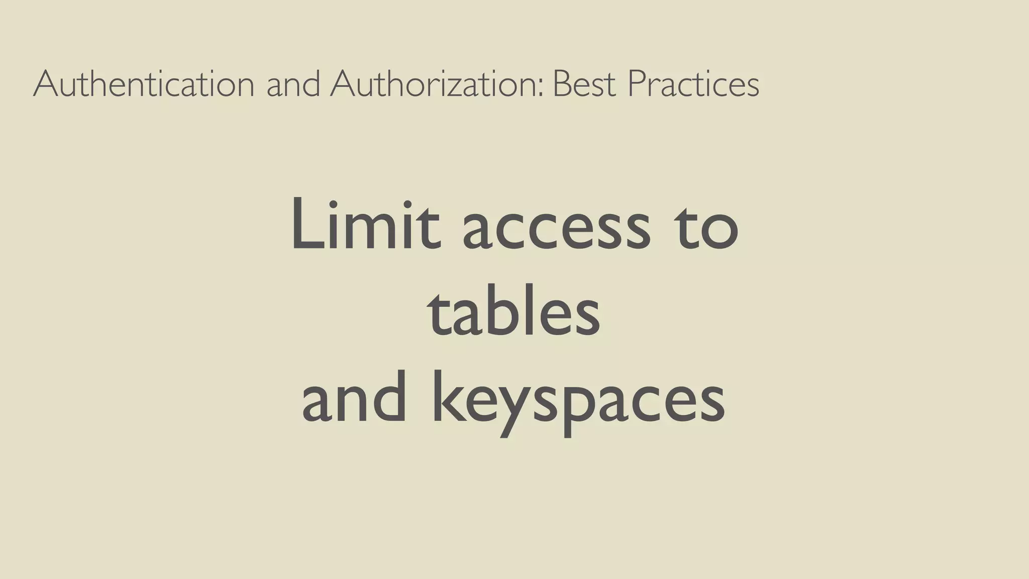 Authentication and Authorization: Best Practices
Limit access to
tables
and keyspaces
 