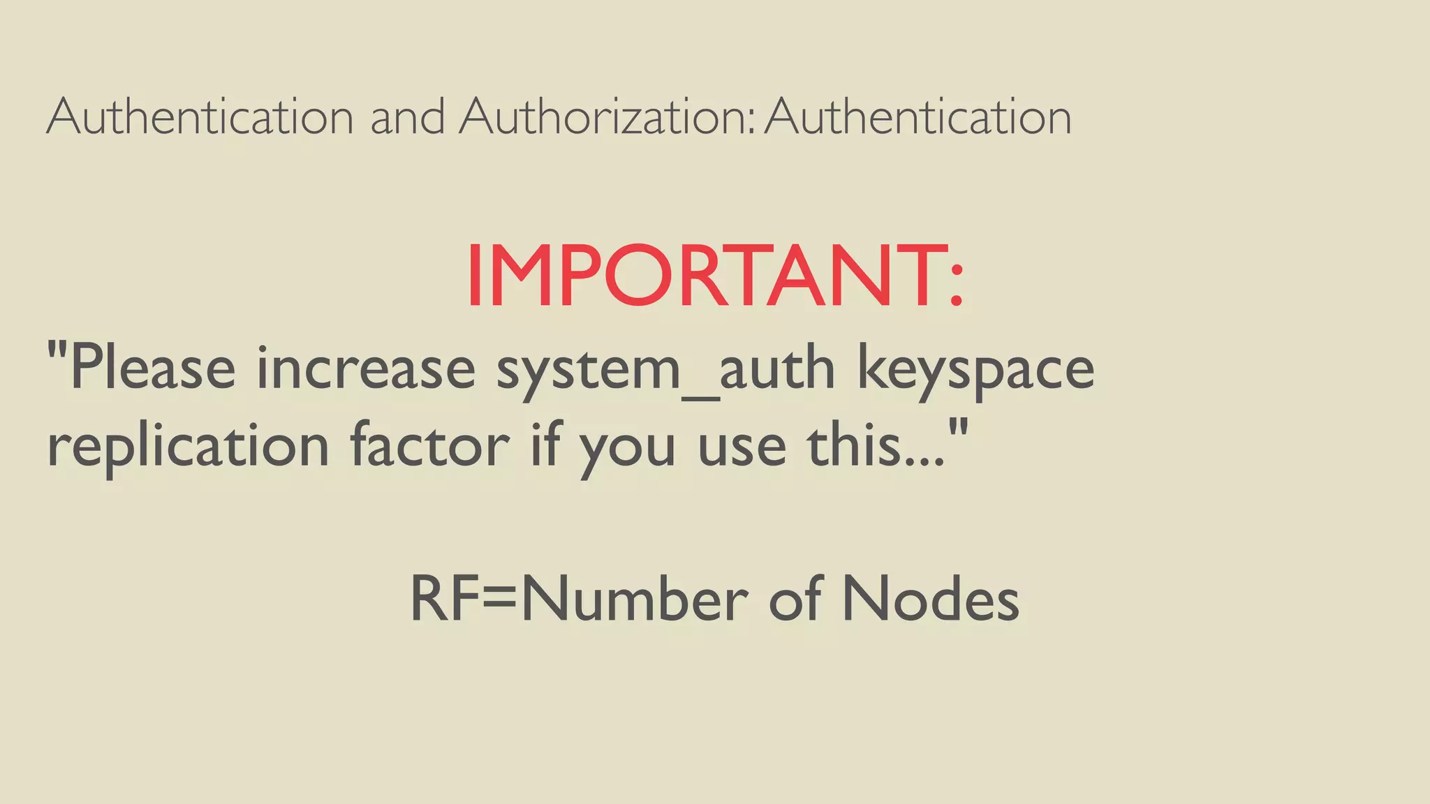 Authentication and Authorization:Authentication
IMPORTANT:
"Please increase system_auth keyspace
replication factor if you use this..."
RF=Number of Nodes
 