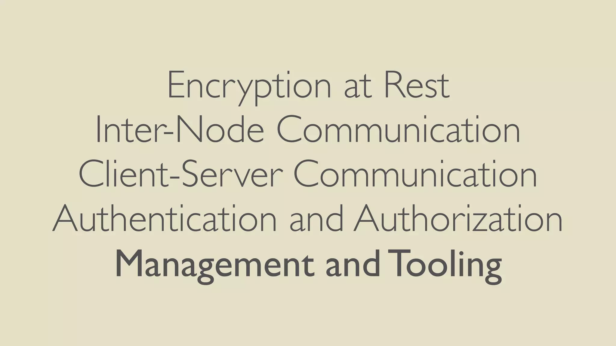 Encryption at Rest
Inter-Node Communication
Client-Server Communication
Authentication and Authorization
Management and Tooling
 