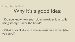 Encryption At Rest:
Why it's a good idea:
- Do you know how your cloud provider is actually
using storage under the hood?
...