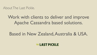 AboutThe Last Pickle.
Work with clients to deliver and improve
Apache Cassandra based solutions.
Based in New Zealand,Aust...