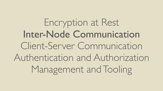 Encryption at Rest
Inter-Node Communication
Client-Server Communication
Authentication and Authorization
Management andToo...