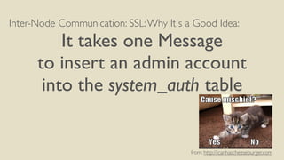 Inter-Node Communication: SSL:Why It's a Good Idea:
It takes one Message
to insert an admin account
into the system_auth t...