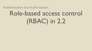 Authentication and Authorization:
Role-based access control
(RBAC) in 2.2
 