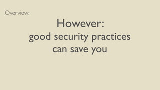 Overview:
However:
good security practices
can save you
 