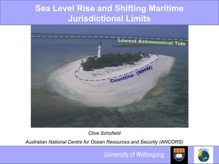 Sea Level Rise and Shifting Maritime
Jurisdictional Limits
Clive Schofield
Australian National Centre for Ocean Resources and Security (ANCORS)
 