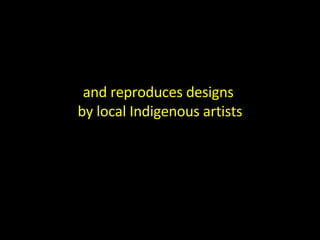 and reproduces designs  by local Indigenous artists 