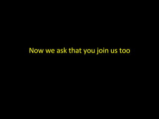 Now we ask that you join us too 