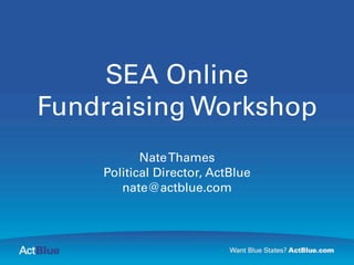SEA Online
Fundraising Workshop
           Nate Thames
    Political Director, ActBlue
       nate@actblue.com
 