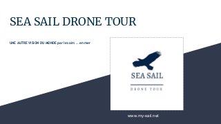 SEA SAIL DRONE TOUR
UNE AUTRE VISION DU MONDE par les airs … en mer
www.my-sail.net
 