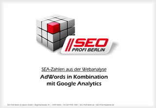 SEO Profi Berlin @ dskom GmbH | Reginhardstraße 34 | 13409 Berlin | Tel 030 4990 7084 | SEO-Profi-Berlin.de | SEO-Profi-Akademie.de 1
1
SEA-Zahlen aus der Webanalyse
AdWords in Kombination
mit Google Analytics
 