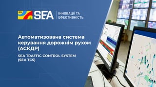 Автоматизована система
керування дорожнім рухом
(АСКДР)
SEA TRAFFIC CONTROL SYSTEM
(SEA TCS)
 