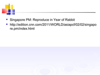  Singapore PM: Reproduce in Year of Rabbit
 http://edition.cnn.com/2011/WORLD/asiapcf/02/02/singapo
re.pm/index.html
 