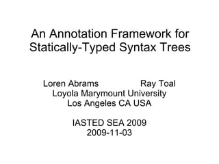 An Annotation Framework for Statically-Typed Syntax Trees Loren Abrams  Ray Toal Loyola Marymount University Los Angeles CA USA IASTED SEA 2009 2009-11-03 