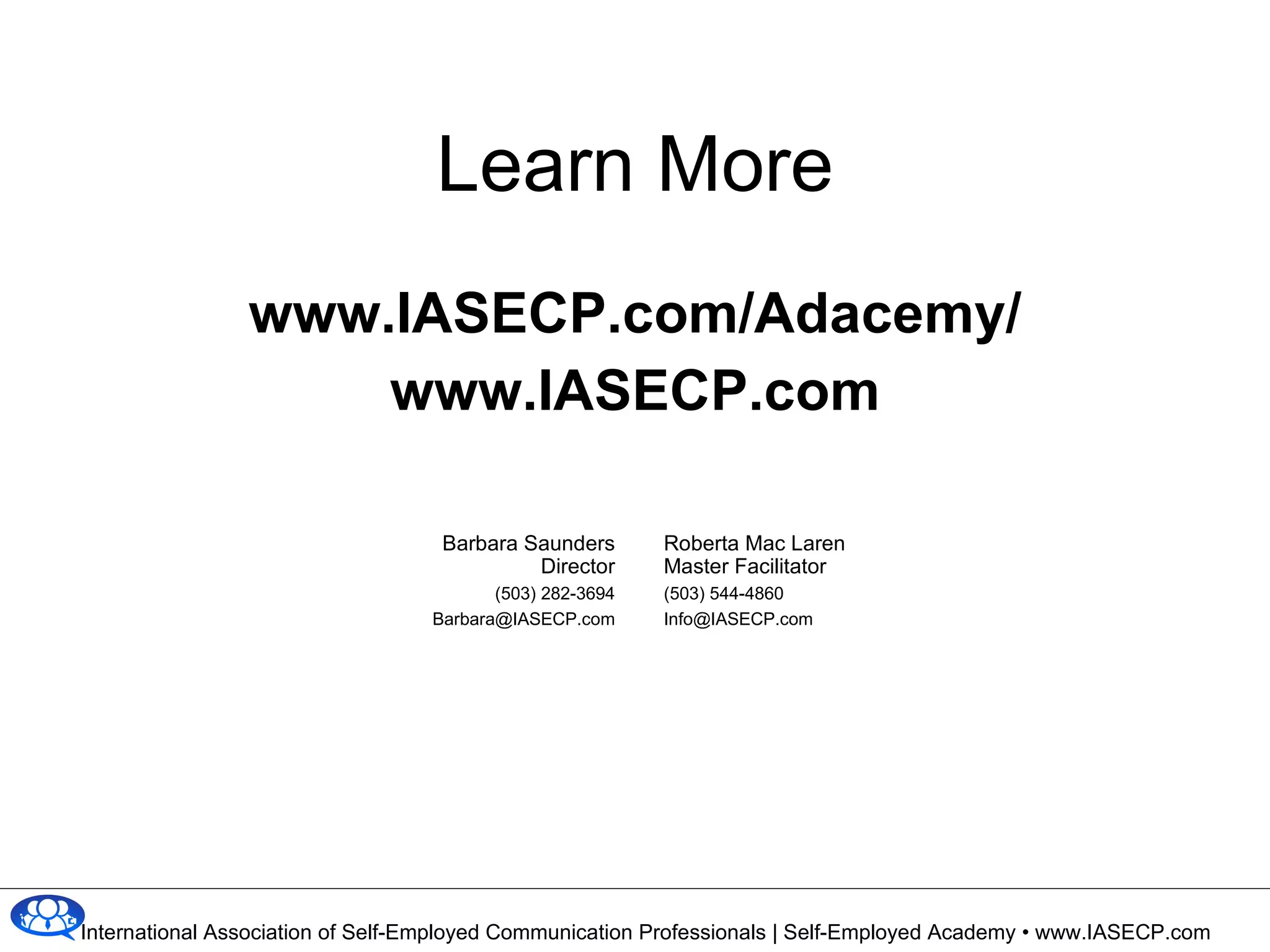 Learn More www.IASECP.com/Adacemy/ www.IASECP.com Barbara Saunders Director (503) 282-3694 [email_address] Roberta Mac Laren Master Facilitator (503)  544-4860 [email_address] 