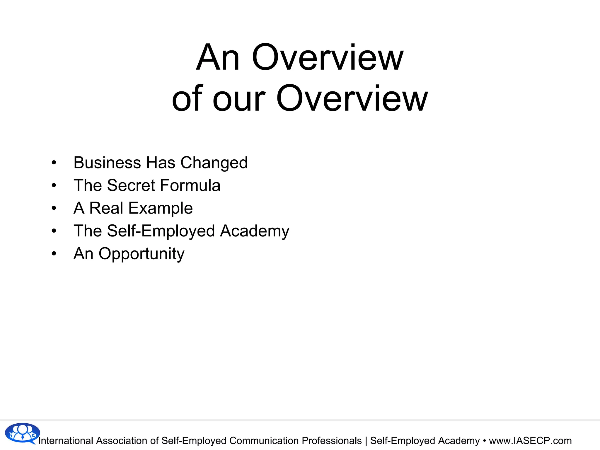 An Overview of our Overview Business Has Changed The Secret Formula A Real Example The Self-Employed Academy An Opportunity 