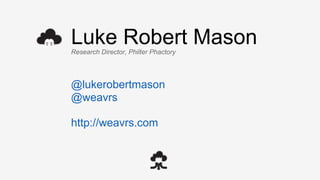 Luke Robert Mason
Research Director, Philter Phactory
@lukerobertmason
@weavrs
http://weavrs.com
 