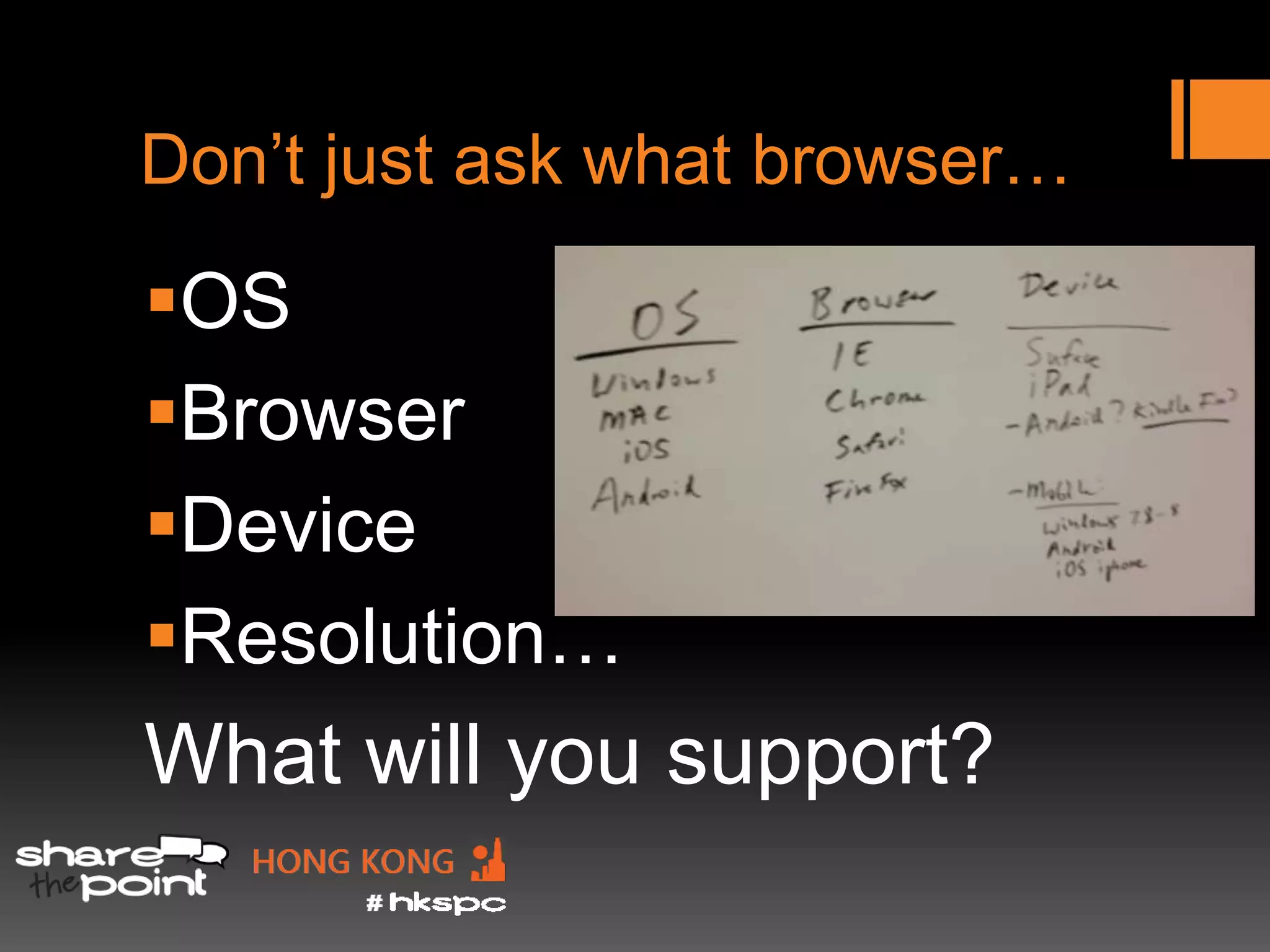 Don’t just ask what browser…

OS
Browser
Device
Resolution…
What will you support?
 
