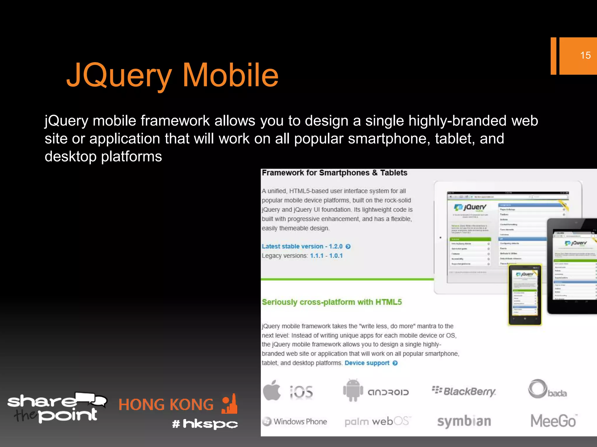 15

   JQuery Mobile
jQuery mobile framework allows you to design a single highly-branded web
site or application that will work on all popular smartphone, tablet, and
desktop platforms
 