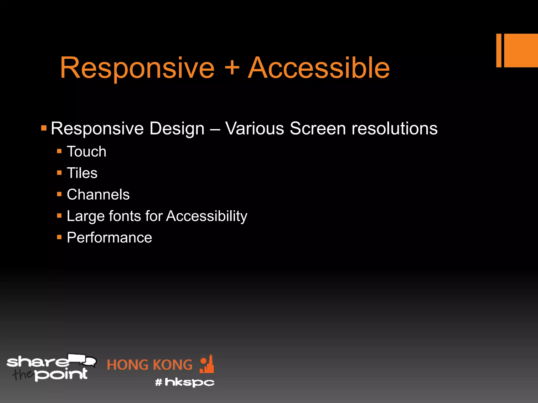 Responsive + Accessible
 Responsive Design – Various Screen resolutions
  Touch
  Tiles
  Channels
  Large fonts for Accessibility
  Performance
 