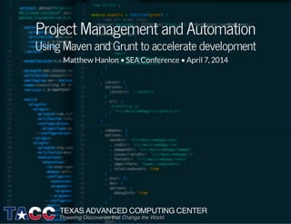 Project Management and Automation
Using Maven and Grunt to accelerate development
Matthew Hanlon •SEAConference •April 7,2014
TEXAS ADVANCED COMPUTING CENTER
Powering Discoveries that Change the World
 