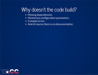Why doesn't the code build?
Missingdependencies
Mysterious configuration parameters
Compile errors
And of course,there is ...