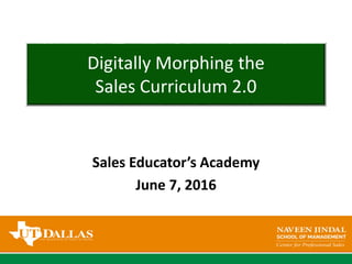 Sales Educator’s Academy
June 7, 2016
Digitally Morphing the
Sales Curriculum 2.0
 