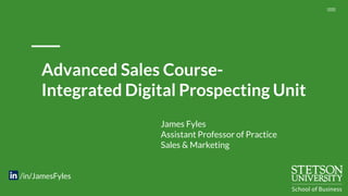 Advanced Sales Course-
Integrated Digital Prospecting Unit
James Fyles
Assistant Professor of Practice
Sales & Marketing
/in/JamesFyles
 