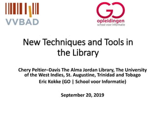 New Techniques and Tools in
the Library
Chery Peltier–Davis The Alma Jordan Library, The University
of the West Indies, St. Augustine, Trinidad and Tobago
Eric Kokke (GO | School voor Informatie)
September 20, 2019
 