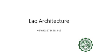 Lao Architecture
HISTARC3 3T SY 2015-16
 