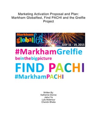 Marketing Activation Proposal and Plan:
Markham Globalfest, Find PACHI and the Grelfie
Project
Written By:
Katherine Dionne
Jiahui Ye
Lyla Abdenour
Chandni Bhatia
 