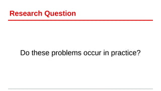 Research Question 
Do these problems occur in practice? 
 
