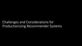 Challenges and Considerations for
Productionizing Recommender Systems
 