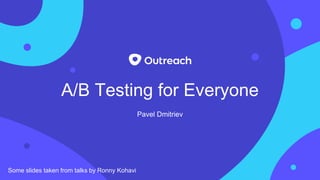 A/B Testing for Everyone
Pavel Dmitriev
Some slides taken from talks by Ronny Kohavi
 