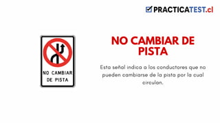 Esta señal indica a los conductores que no
pueden cambiarse de la pista por la cual
circulan.
NO CAMBIAR DE
PISTA
 