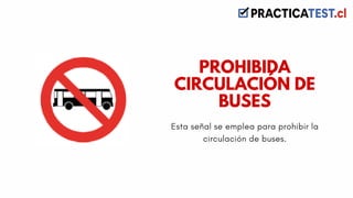 Esta señal se emplea para prohibir la
circulación de buses.
PROHIBIDA
CIRCULACIÓN DE
BUSES
 