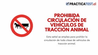 Esta señal se emplea para prohibir la
circulación de toda clase de vehículos de
tracción animal.
PROHIBIDA
CIRCULACIÓN DE
VEHÍCULOS DE
TRACCIÓN ANIMAL
 