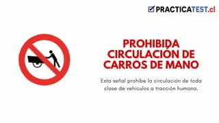 Esta señal prohíbe la circulación de toda
clase de vehículos a tracción humana.
PROHIBIDA
CIRCULACIÓN DE
CARROS DE MANO
 