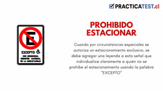Cuando por circunstancias especiales se
autoriza un estacionamiento exclusivo, se
debe agregar una leyenda a esta señal que
individualice claramente a quién no se
prohíbe el estacionamiento usando la palabra
"EXCEPTO"
PROHIBIDO
ESTACIONAR
 