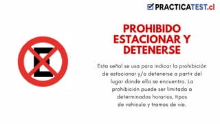 Esta señal se usa para indicar la prohibición
de estacionar y/o detenerse a partir del
lugar donde ella se encuentra. La
prohibición puede ser limitada a
determinados horarios, tipos
de vehículo y tramos de vía.
PROHIBIDO
ESTACIONAR Y
DETENERSE
 