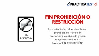 Esta señal indica el término de una
prohibición o restricción
previamente establecida y debe
complementarse con la
leyenda "FIN RESTRICCIÓN".
FIN PROHIBICIÓN O
RESTRICCIÓN
 