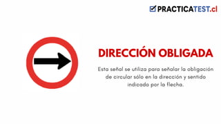 Esta señal se utiliza para señalar la obligación
de circular sólo en la dirección y sentido
indicado por la flecha.
DIRECCIÓN OBLIGADA
 