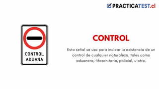 Esta señal se usa para indicar la existencia de un
control de cualquier naturaleza, tales como
aduanero, fitosanitario, policial, u otro.
CONTROL
 