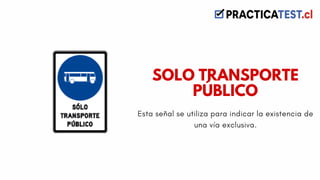 Esta señal se utiliza para indicar la existencia de
una vía exclusiva.
SOLO TRANSPORTE
PÚBLICO
 