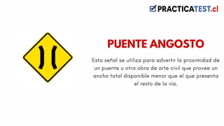 Esta señal se utiliza para advertir la proximidad de
un puente u otra obra de arte civil que provee un
ancho total disponible menor que el que presenta
el resto de la vía.
PUENTE ANGOSTO
 